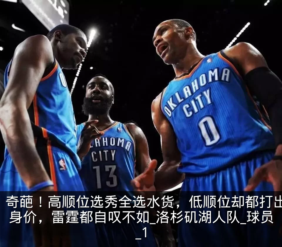 奇葩！高顺位选秀全选水货，低顺位却都打出身价，雷霆都自叹不如_洛杉矶湖人队_球员_1